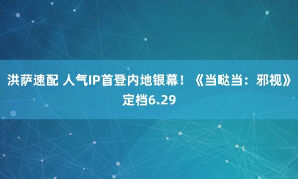 洪萨速配 人气IP首登内地银幕！《当哒当：邪视》定档6.29