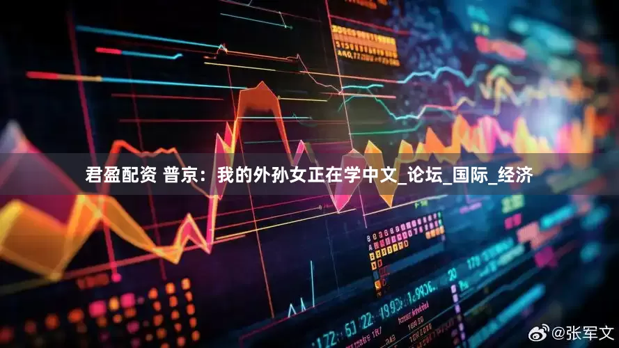 君盈配资 普京：我的外孙女正在学中文_论坛_国际_经济
