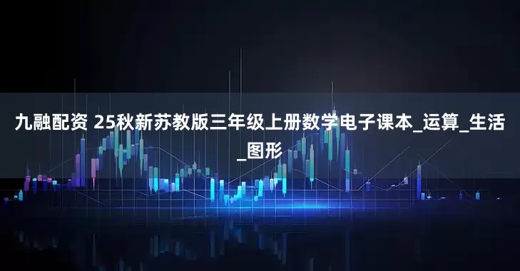 九融配资 25秋新苏教版三年级上册数学电子课本_运算_生活_图形