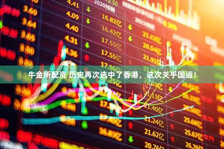 牛金所配资 历史再次选中了香港，这次关乎国运！