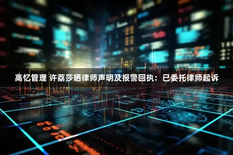高忆管理 许荔莎晒律师声明及报警回执：已委托律师起诉