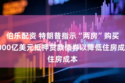 伯乐配资 特朗普指示“两房”购买2000亿美元抵押贷款债券以降低住房成本