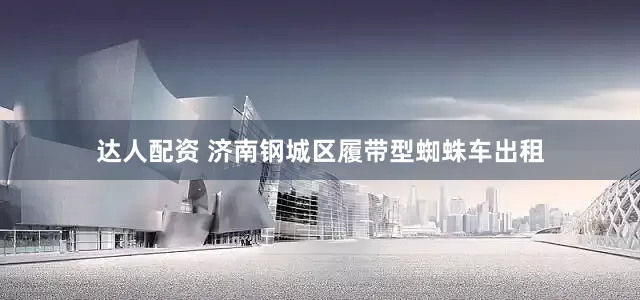 达人配资 济南钢城区履带型蜘蛛车出租
