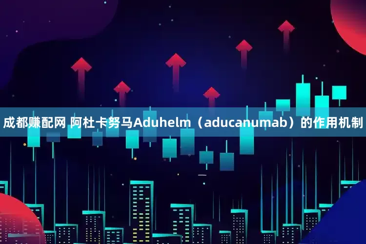成都赚配网 阿杜卡努马Aduhelm（aducanumab）的作用机制