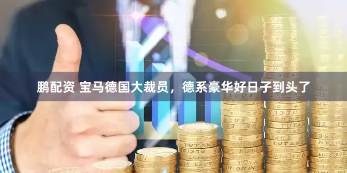 鹏配资 宝马德国大裁员，德系豪华好日子到头了